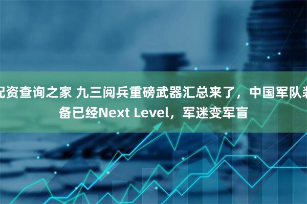 配资查询之家 九三阅兵重磅武器汇总来了，中国军队装备已经Next Level，军迷变军盲