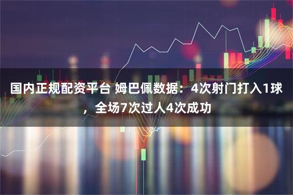 国内正规配资平台 姆巴佩数据：4次射门打入1球，全场7次过人4次成功