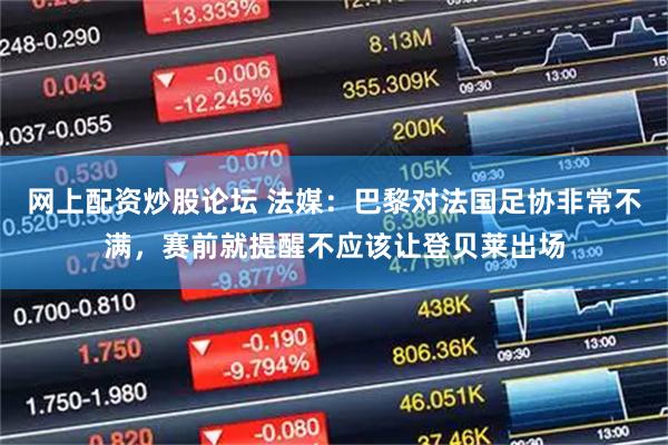 网上配资炒股论坛 法媒：巴黎对法国足协非常不满，赛前就提醒不应该让登贝莱出场