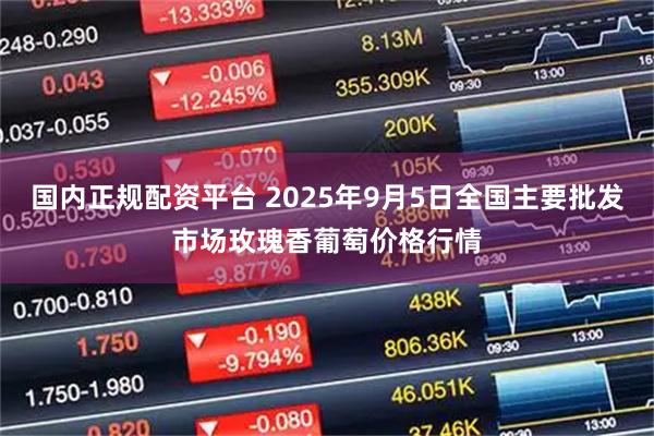 国内正规配资平台 2025年9月5日全国主要批发市场玫瑰香葡萄价格行情