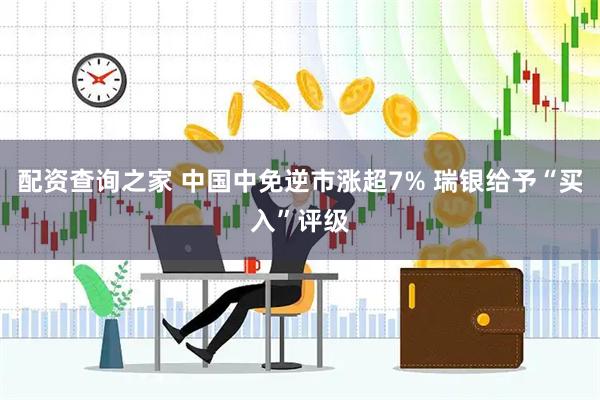 配资查询之家 中国中免逆市涨超7% 瑞银给予“买入”评级