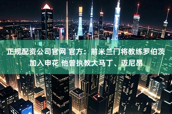 正规配资公司官网 官方：前米兰门将教练罗伯茨加入申花 他曾执教大马丁、迈尼昂
