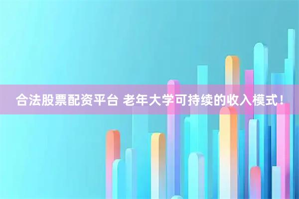合法股票配资平台 老年大学可持续的收入模式！