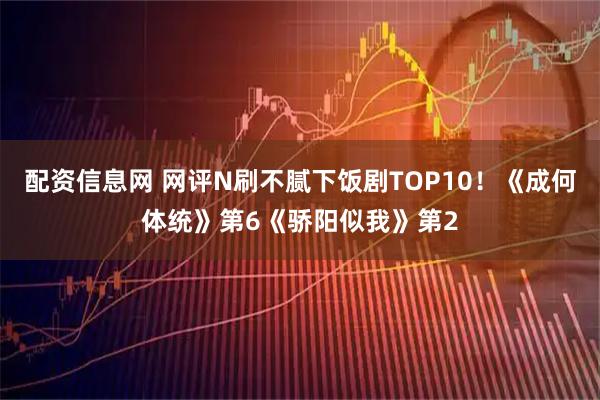 配资信息网 网评N刷不腻下饭剧TOP10！《成何体统》第6《骄阳似我》第2