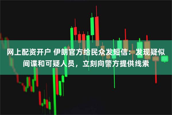 网上配资开户 伊朗官方给民众发短信：发现疑似间谍和可疑人员，立刻向警方提供线索