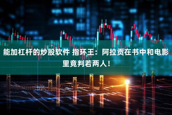 能加杠杆的炒股软件 指环王：阿拉贡在书中和电影里竟判若两人！
